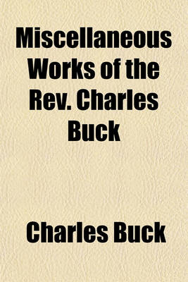 Book cover for Miscellaneous Works of the REV. Charles Buck Volume 3; Containing the Young Christian's Guide a Treatise on Religious Experience Together with Anecdotes