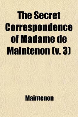 Book cover for The Secret Correspondence of Madame de Maintenon Volume 3; With the Princess Des Ursins from the Original Manuscripts in the Possession of the Duke de Choiseul. Tr. from the French