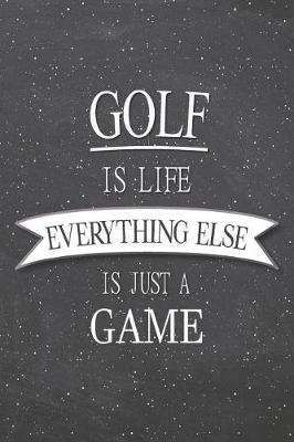 Book cover for Golf Is Life Everything Else Is Just A Game