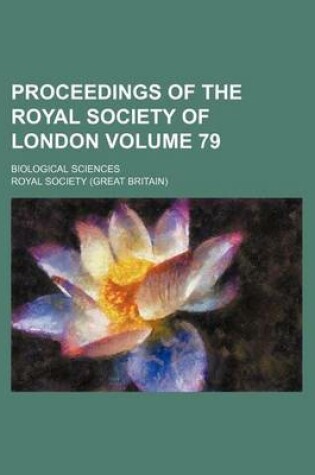 Cover of Proceedings of the Royal Society of London Volume 79; Biological Sciences