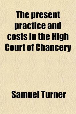 Book cover for The Present Practice and Costs in the High Court of Chancery