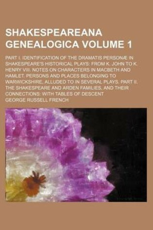 Cover of Shakespeareana Genealogica; Part I. Identification of the Dramatis Personae in Shakespeare's Historical Plays from K. John to K. Henry VIII. Notes on Characters in Macbeth and Hamlet. Persons and Places Belonging to Warwickshire, Volume 1