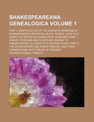 Book cover for Shakespeareana Genealogica; Part I. Identification of the Dramatis Personae in Shakespeare's Historical Plays from K. John to K. Henry VIII. Notes on Characters in Macbeth and Hamlet. Persons and Places Belonging to Warwickshire, Volume 1