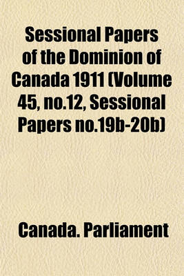 Book cover for Sessional Papers of the Dominion of Canada 1911 (Volume 45, No.12, Sessional Papers No.19b-20b)