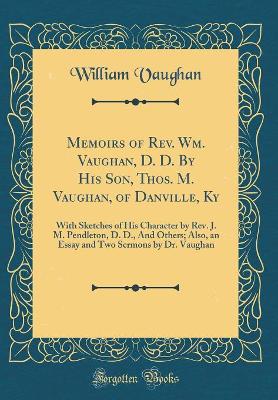 Book cover for Memoirs of Rev. Wm. Vaughan, D. D. By His Son, Thos. M. Vaughan, of Danville, Ky: With Sketches of His Character by Rev. J. M. Pendleton, D. D., And Others; Also, an Essay and Two Sermons by Dr. Vaughan (Classic Reprint)