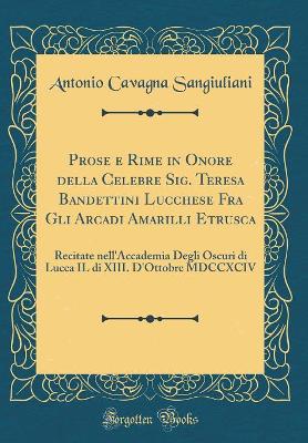 Book cover for Prose e Rime in Onore della Celebre Sig. Teresa Bandettini Lucchese Fra Gli Arcadi Amarilli Etrusca: Recitate nell'Accademia Degli Oscuri di Lucca IL di XIII. D'Ottobre MDCCXCIV (Classic Reprint)