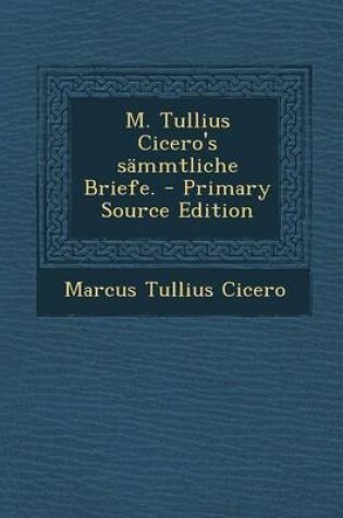 Cover of M. Tullius Cicero's Sammtliche Briefe. - Primary Source Edition