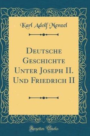 Cover of Deutsche Geschichte Unter Joseph II. Und Friedrich II (Classic Reprint)