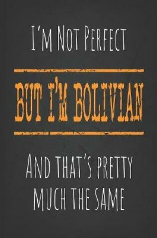 Cover of I'm not perfect, But I'm Bolivian And that's pretty much the same