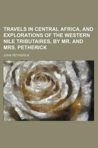 Cover of Travels in Central Africa, and Explorations of the Western Nile Tributaires, by Mr. and Mrs. Petherick