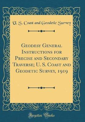 Book cover for Geodesy General Instructions for Precise and Secondary Traverse; U. S. Coast and Geodetic Survey, 1919 (Classic Reprint)