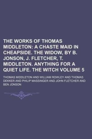 Cover of The Works of Thomas Middleton Volume 5; A Chaste Maid in Cheapside. the Widow, by B. Jonson, J. Fletcher, T. Middleton. Anything for a Quiet Life. the Witch