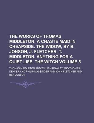 Book cover for The Works of Thomas Middleton Volume 5; A Chaste Maid in Cheapside. the Widow, by B. Jonson, J. Fletcher, T. Middleton. Anything for a Quiet Life. the Witch