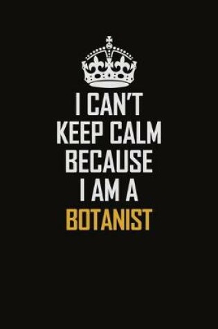 Cover of I Can't Keep Calm Because I Am A Botanist