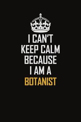 Book cover for I Can't Keep Calm Because I Am A Botanist