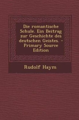 Cover of Die Romantische Schule. Ein Beitrag Zur Geschichte Des Deutschen Geistes. - Primary Source Edition