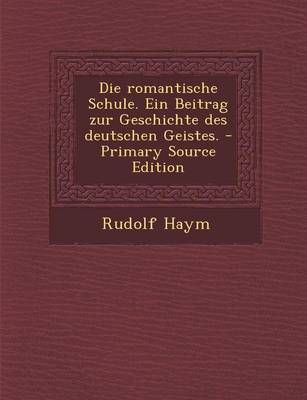 Book cover for Die Romantische Schule. Ein Beitrag Zur Geschichte Des Deutschen Geistes. - Primary Source Edition