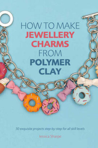 Cover of How to Make Jewellery Charms from Polymer Clay