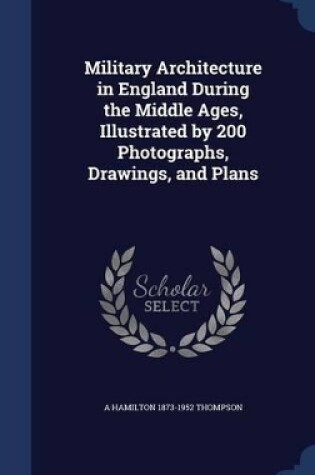 Cover of Military Architecture in England During the Middle Ages, Illustrated by 200 Photographs, Drawings, and Plans