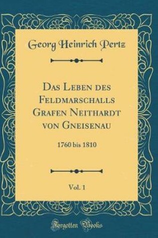Cover of Das Leben des Feldmarschalls Grafen Neithardt von Gneisenau, Vol. 1: 1760 bis 1810 (Classic Reprint)