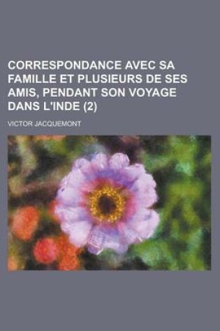 Cover of Correspondance Avec Sa Famille Et Plusieurs de Ses Amis, Pendant Son Voyage Dans L'Inde (2)