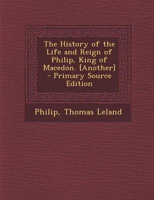 Book cover for The History of the Life and Reign of Philip, King of Macedon. [Another] - Primary Source Edition