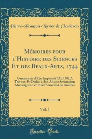 Cover of Memoires Pour l'Histoire Des Sciences Et Des Beaux-Arts, 1744, Vol. 1