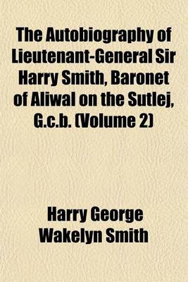 Book cover for The Autobiography of Lieutenant-General Sir Harry Smith, Baronet of Aliwal on the Sutlej, G.C.B. (Volume 2)