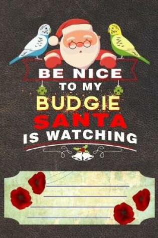 Cover of Be Nice To My Budgie Santa Is Watching Notebook Journal