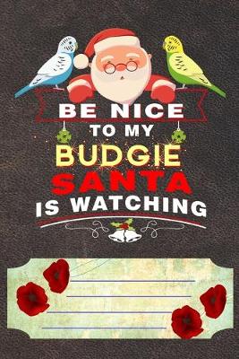 Book cover for Be Nice To My Budgie Santa Is Watching Notebook Journal