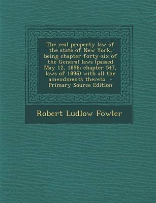 Book cover for The Real Property Law of the State of New York; Being Chapter Forty-Six of the General Laws (Passed May 12, 1896; Chapter 547, Laws of 1896) with All