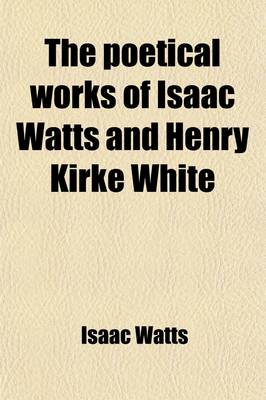 Book cover for The Poetical Works of Isaac Watts and Henry Kirke White (Volume 63)