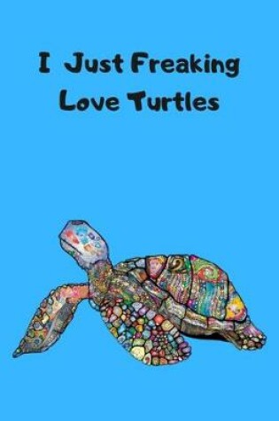 Cover of I Just Freaking Love Turtles