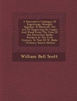 Book cover for A Descriptive Catalogue of Engravings, Brought Together to Illustrate the Art of Engraving on Copper and Wood from the Time of the Florentine Niello Workers in the Xvth Century to That of W. Blake - Primary Source Edition