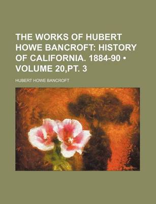 Book cover for The Works of Hubert Howe Bancroft (Volume 20, PT. 3); History of California. 1884-90