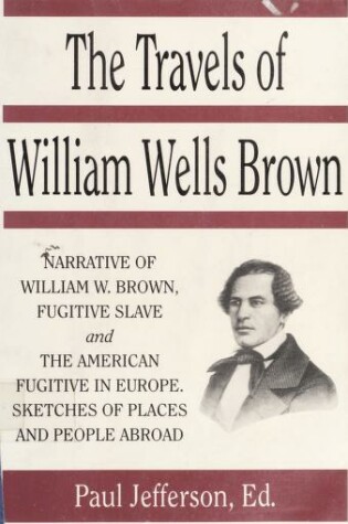 Cover of The Travels of William Wells Brown, Including the Narrative of William Wells Brown, a Fugitive Slave, and the American Fugitive in Europe, Sketches of Places and People Abroad