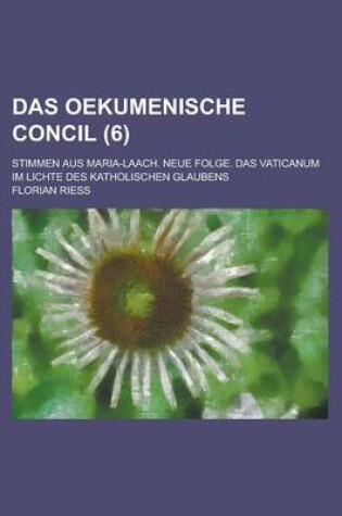 Cover of Das Oekumenische Concil; Stimmen Aus Maria-Laach. Neue Folge. Das Vaticanum Im Lichte Des Katholischen Glaubens (6 )