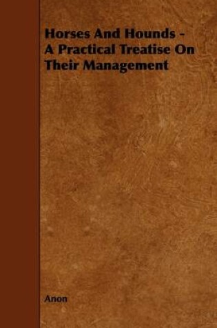 Cover of Horses And Hounds - A Practical Treatise On Their Management