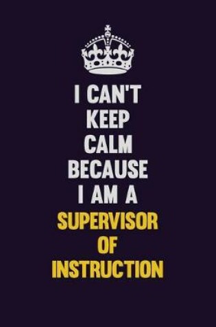 Cover of I Can't Keep Calm Because I Am A Supervisor of Instruction