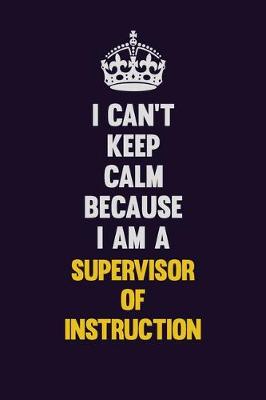 Book cover for I Can't Keep Calm Because I Am A Supervisor of Instruction