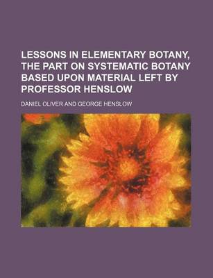 Book cover for Lessons in Elementary Botany, the Part on Systematic Botany Based Upon Material Left by Professor Henslow