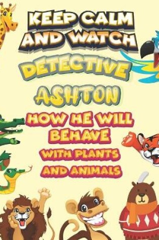 Cover of keep calm and watch detective Ashton how he will behave with plant and animals