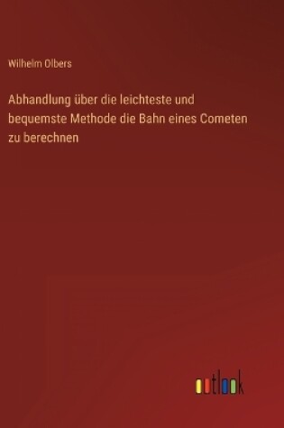 Cover of Abhandlung über die leichteste und bequemste Methode die Bahn eines Cometen zu berechnen