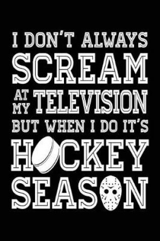 Cover of I Don't Always Scream At My Television But When I Do It's Hockey Season
