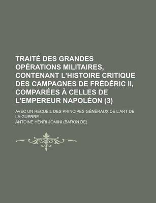 Book cover for Traite Des Grandes Operations Militaires, Contenant L'Histoire Critique Des Campagnes de Frederic II, Comparees a Celles de L'Empereur Napoleon (3); A