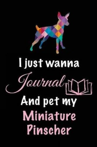 Cover of I Just Wanna Journal And Pet My Miniature Pinscher