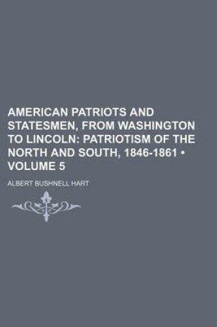 Cover of American Patriots and Statesmen, from Washington to Lincoln (Volume 5); Patriotism of the North and South, 1846-1861