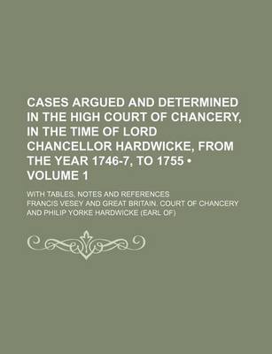 Book cover for Cases Argued and Determined in the High Court of Chancery, in the Time of Lord Chancellor Hardwicke, from the Year 1746-7, to 1755 (Volume 1); With Ta