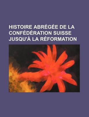 Book cover for Histoire Abregee de La Confederation Suisse Jusqu'a La Reformation