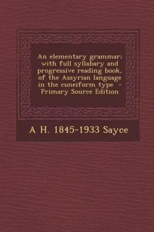 Cover of An Elementary Grammar; With Full Syllabary and Progressive Reading Book, of the Assyrian Language in the Cuneiform Type - Primary Source Edition